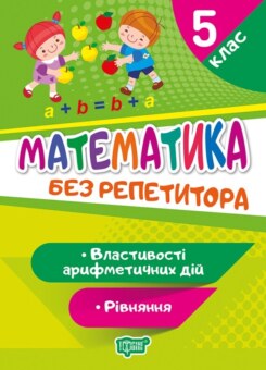 Без репетитора. Математика. Рівняння. Властивості арифметичних дій. 5 клас (Торсінг)
