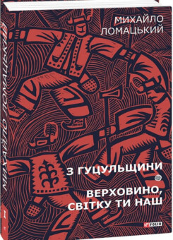 Михайло Ломацький. Зібрання творів. Том 1. З Гуцульщини. Верховино, світку ти наш (Фоліо)