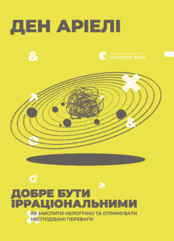 Добре бути ірраціональними. Як мислити нелогічно та отримувати несподівані переваги (Видавництво Старого Лева)