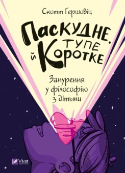 Паскудне, тупе й коротке. Занурення у філософію з дітьми (Vivat)