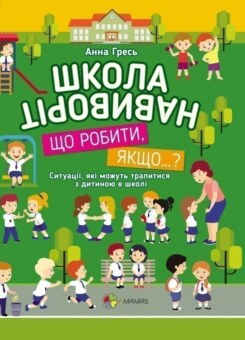 Школа навиворіт. Що робити, якщо…? Ситуації, які можуть трапитися з дитиною в школі (Основа)