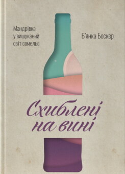 Схиблені на вині. Мандрівка у вишуканий світ сомельє (Наш Формат)