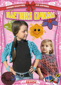 Плетiння гачком. Кращі подарунки для дiвчат (Ранок)