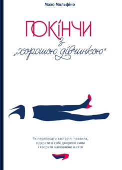 Покінчи з «хорошою дівчинкою». Як переписати застарілі правила, відкрити в собі джерело сили і творити наповнене життя (Yakaboo Publishing)